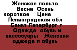 Женское польто , Весна- Осень , короткое  › Цена ­ 2 500 - Ленинградская обл., Санкт-Петербург г. Одежда, обувь и аксессуары » Женская одежда и обувь   